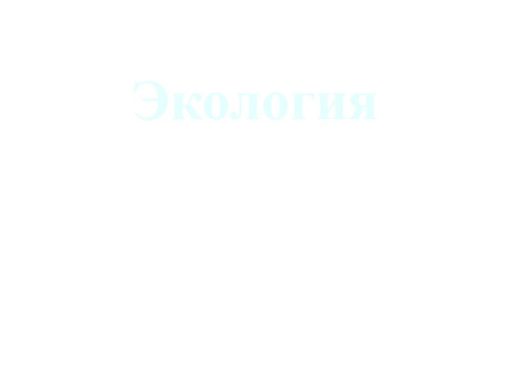 Экология От греч. «ойкос» - дом, жилище, местообитание и …логия.Биологическая наука о