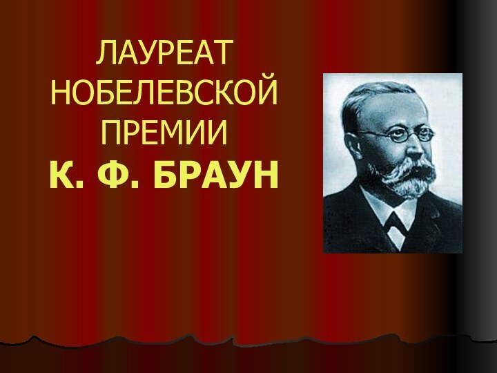 ЛАУРЕАТ НОБЕЛЕВСКОЙ ПРЕМИИ К. Ф. БРАУН