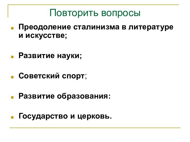 Повторить вопросыПреодоление сталинизма в литературе и искусстве; Развитие науки;Советский спорт;Развитие образования:Государство и церковь.