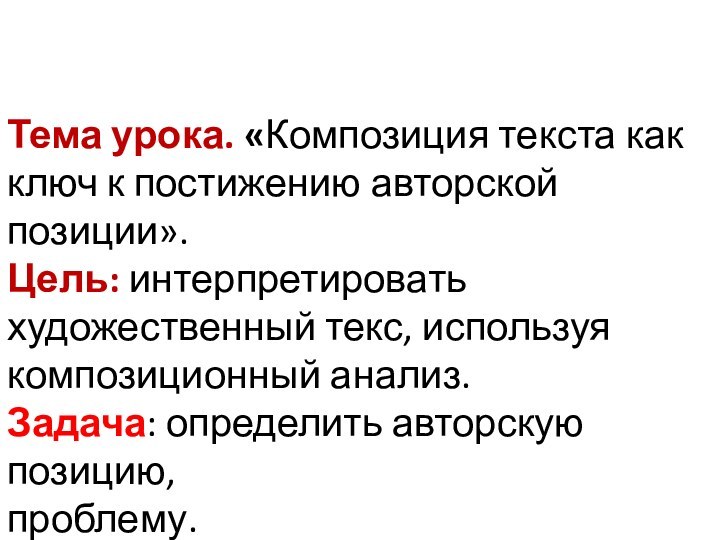 Тема урока. «Композиция текста как ключ к постижению авторской позиции».Цель: интерпретировать художественный