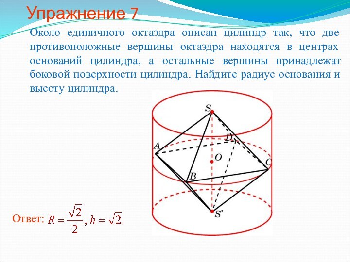 Упражнение 7Около единичного октаэдра описан цилиндр так, что две противоположные вершины октаэдра