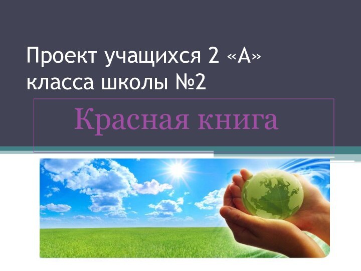 Проект учащихся 2 «А» 		класса школы №2		Красная книга