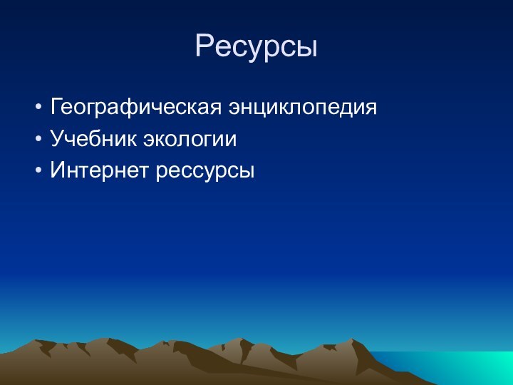 Ресурсы Географическая энциклопедияУчебник экологииИнтернет рессурсы