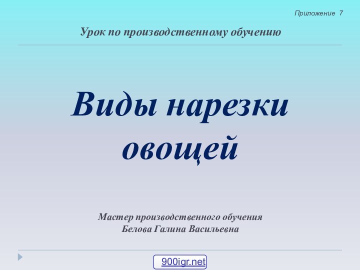 Виды нарезки овощейУрок по производственному обучениюМастер производственного обученияБелова Галина Васильевна Приложение 7