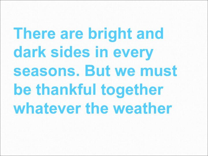 There are bright and dark sides in every seasons. But we must