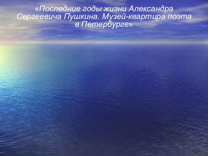 «Последние годы жизни Александра Сергеевича Пушкина. Музей-квартира поэта в Петербурге»