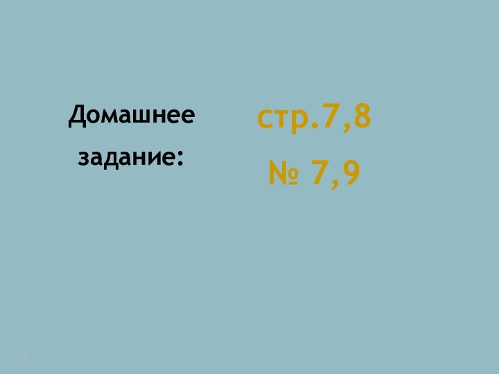 Домашнеезадание:стр.7,8№ 7,9