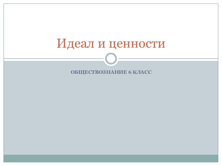 ОБЩЕСТВОЗНАНИЕ 6 КЛАССИдеал и ценности