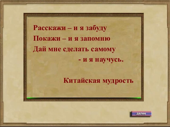 Расскажи – и я забудуПокажи – и я запомнюДай мне сделать самому