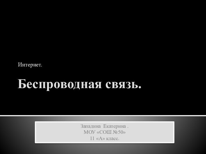 Беспроводная связь.Интернет.Западина Екатерина .МОУ «СОШ №50» 11 «А» класс.