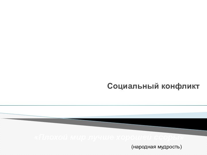 КОНФЛИКТЫ В ОБЩЕСТВЕ Социальный конфликт«Плохой мир лучше хорошей ссоры» (народная мудрость)