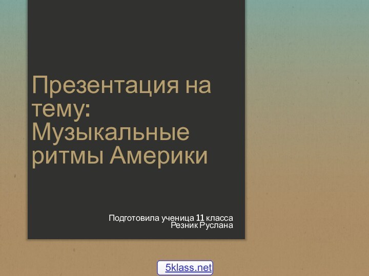 Презентация на тему: Музыкальные ритмы АмерикиПодготовила ученица 11 классаРезник Руслана