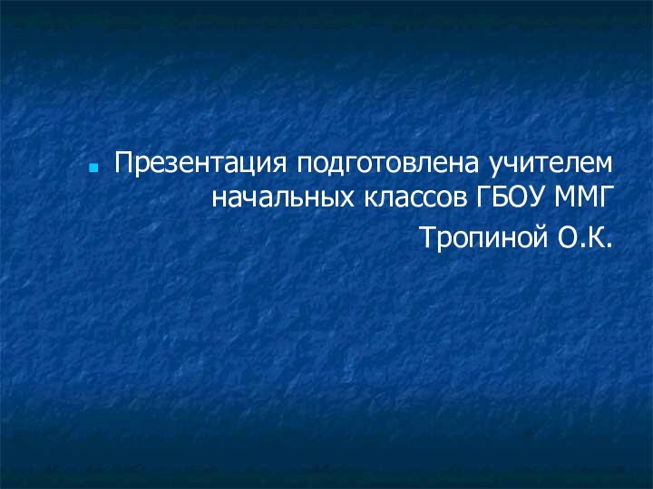 Презентация подготовлена учителем начальных классов ГБОУ ММГ