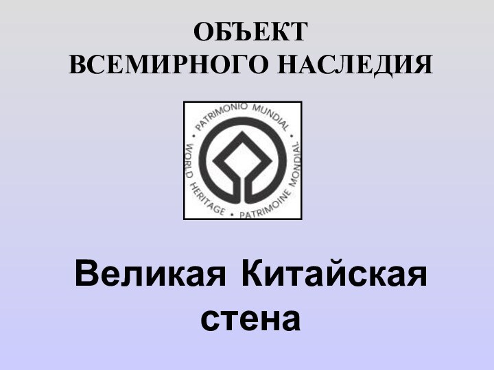 ОБЪЕКТ  ВСЕМИРНОГО НАСЛЕДИЯ Великая Китайская стена