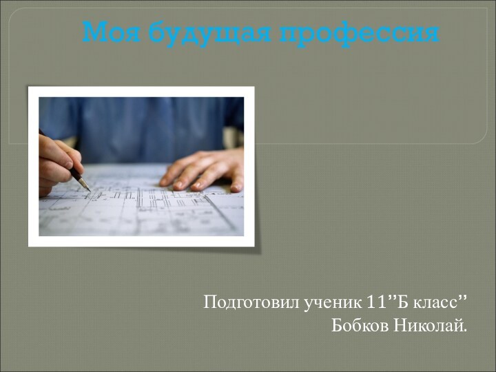 Моя будущая профессияПодготовил ученик 11”Б класс”Бобков Николай.
