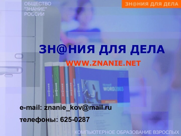 ЗН@НИЯ ДЛЯ ДЕЛА  WWW.ZNANIE.NET e-mail: znanie_kov@mail.ruтелефоны: 625-0287