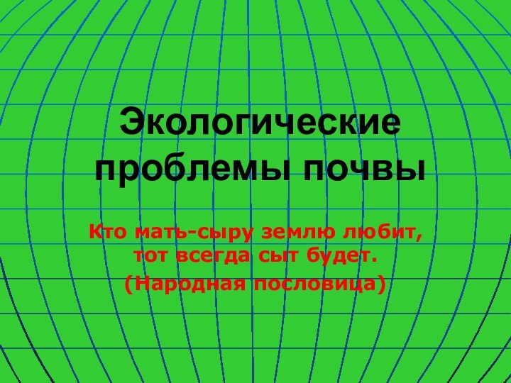 Экологические проблемы почвыКто мать-сыру землю любит, тот всегда сыт будет.(Народная пословица)