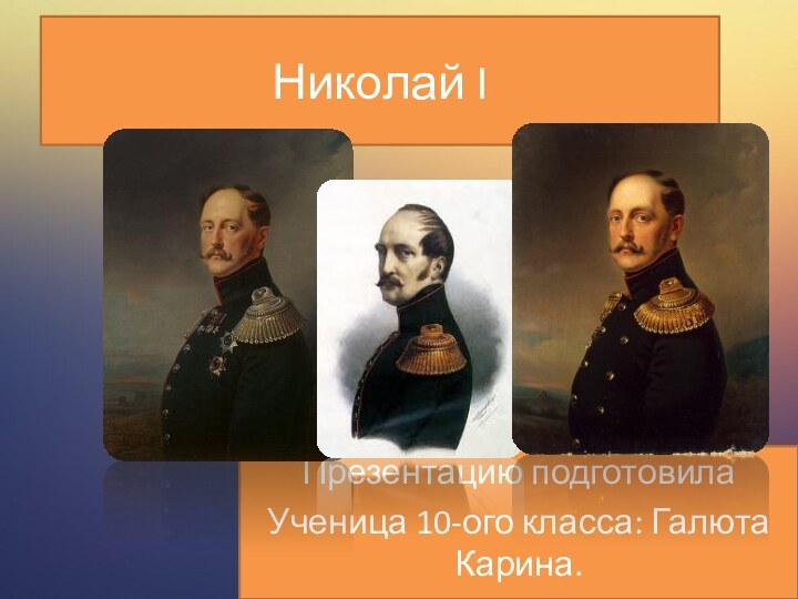 Николай IПрезентацию подготовилаУченица 10-ого класса: Галюта Карина.