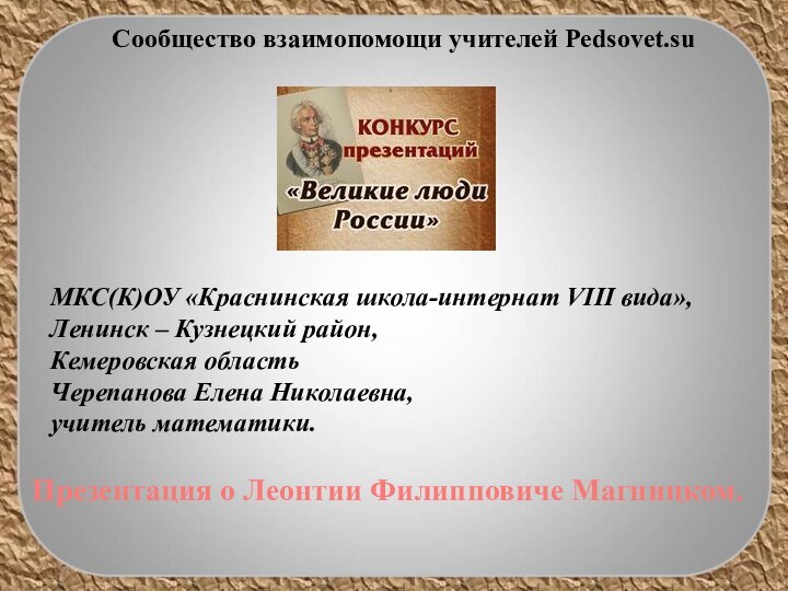 МКС(К)ОУ «Краснинская школа-интернат VIII вида»,Ленинск – Кузнецкий район,Кемеровская областьЧерепанова Елена Николаевна,учитель математики.Сообщество