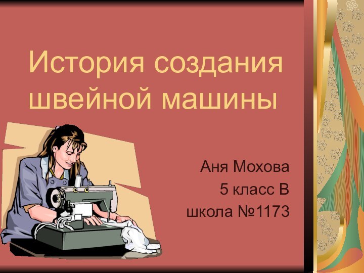 История создания швейной машиныАня Мохова5 класс Вшкола №1173