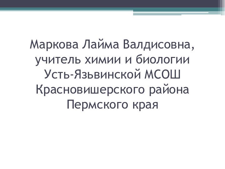 Маркова Лайма Валдисовна, учитель химии и биологии  Усть-Язьвинской МСОШ Красновишерского района Пермского края