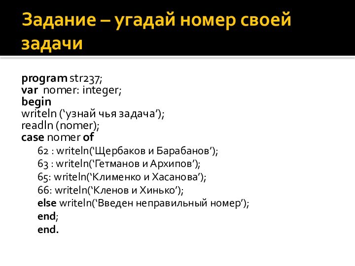 Задание – угадай номер своей задачиprogram str237;var nomer: integer;beginwriteln (‘узнай чья задача’);readln