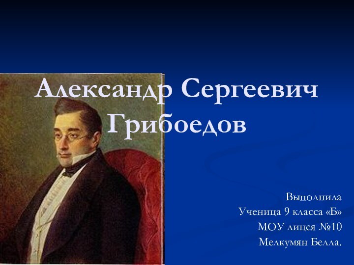 Александр Сергеевич ГрибоедовВыполнилаУченица 9 класса «Б»МОУ лицея №10Мелкумян Белла.