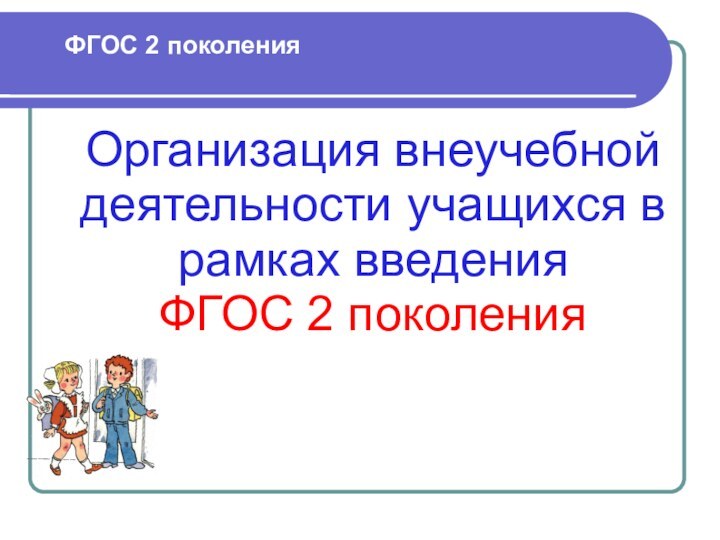 ФГОС 2 поколенияОрганизация внеучебной деятельности учащихся в рамках введения ФГОС 2 поколения