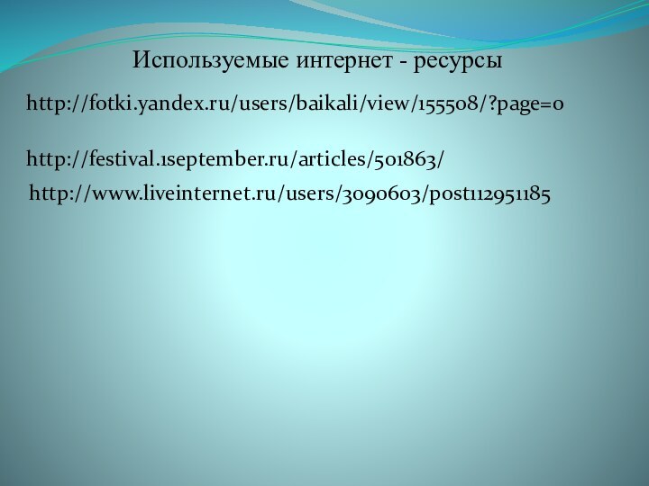 http://fotki.yandex.ru/users/baikali/view/155508/?page=0http://www.liveinternet.ru/users/3090603/post112951185http://festival.1september.ru/articles/501863/Используемые интернет - ресурсы