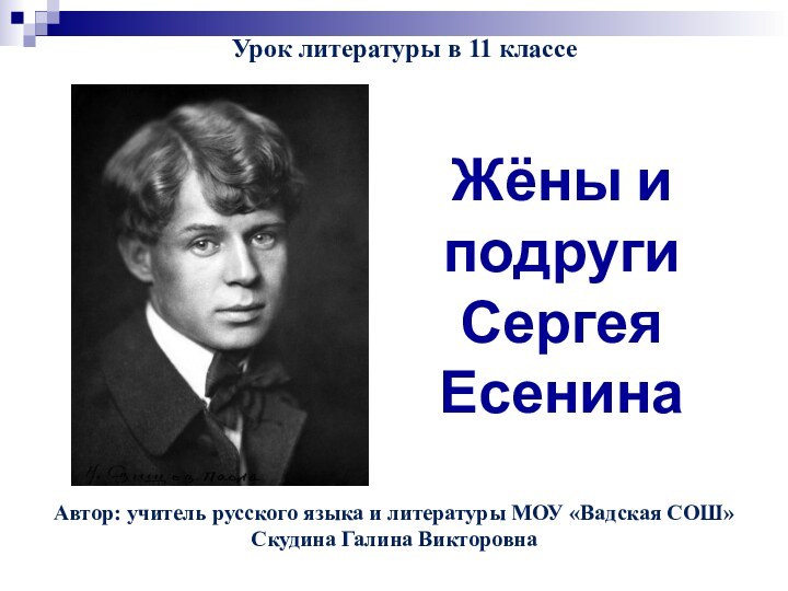 Жёны и подругиСергеяЕсенинаАвтор: учитель русского языка и литературы МОУ «Вадская СОШ»Скудина Галина