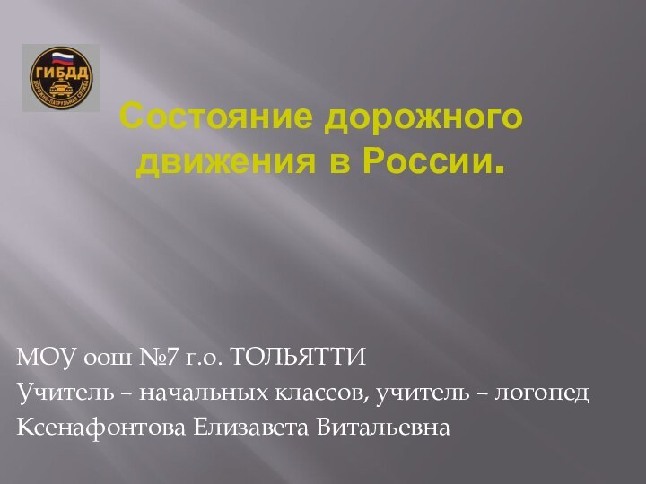 Состояние дорожного движения в России.   МОУ оош №7 г.о. ТОЛЬЯТТИУчитель