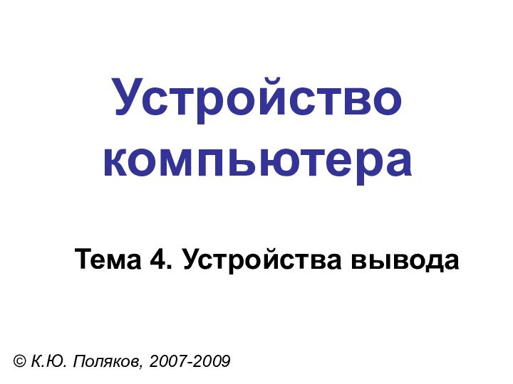 Устройство компьютера© К.Ю. Поляков, 2007-2009Тема 4. Устройства вывода