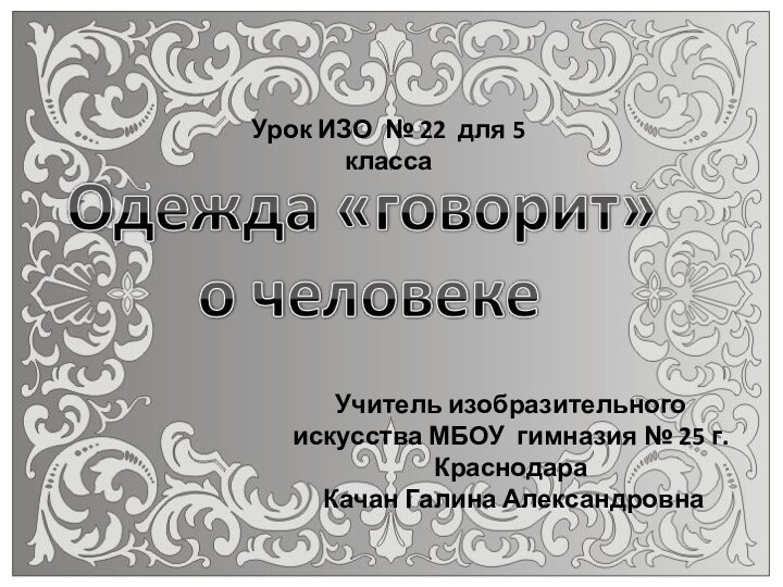 Учитель изобразительного искусства МБОУ гимназия № 25 г. Краснодара Качан Галина АлександровнаУрок