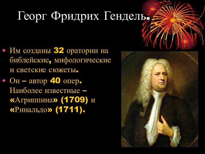 Георг Фридрих Гендель.Им созданы 32 оратории на библейские, мифологические и светские сюжеты.Он