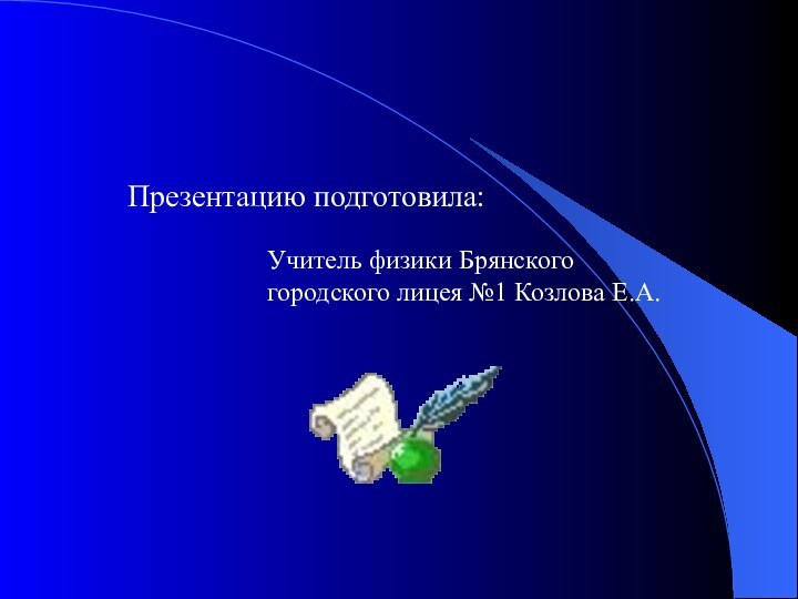 Презентацию подготовила:Учитель физики Брянского городского лицея №1 Козлова Е.А.