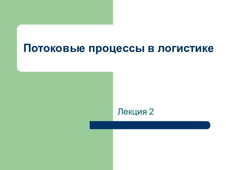 Потоковые процессы в логистикеЛекция 2