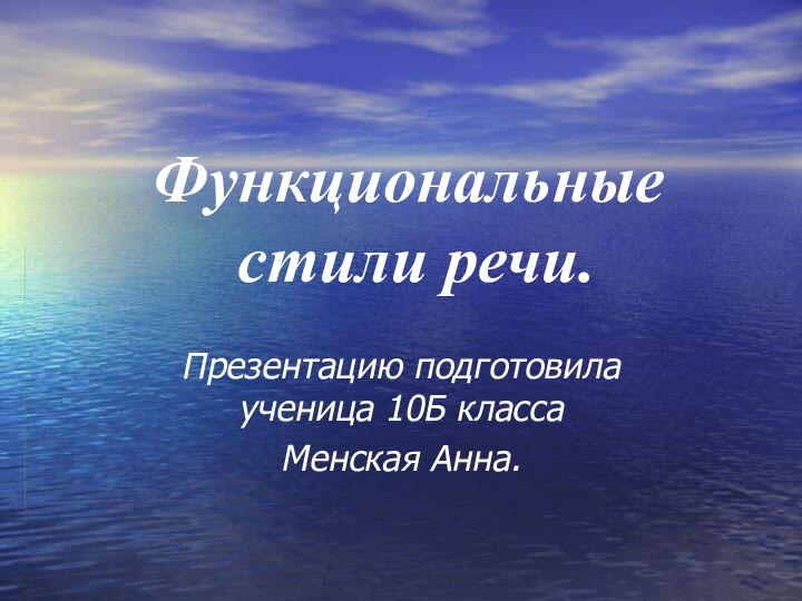 Функциональные  стили речи.Презентацию подготовила ученица 10Б классаМенская Анна.