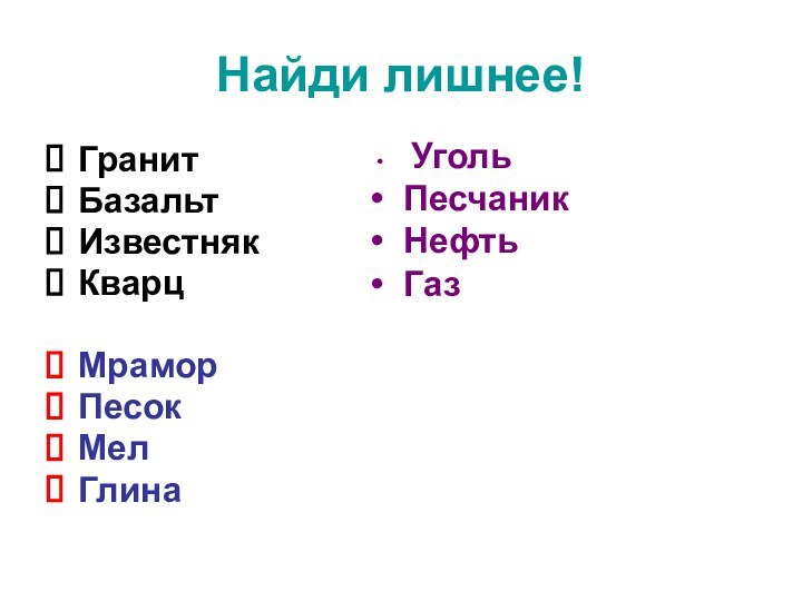 Найди лишнее!ГранитБазальт       ИзвестнякКварц МраморПесокМел Глина