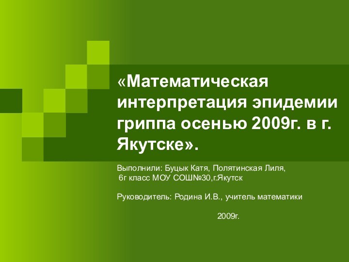 «Математическая интерпретация эпидемии гриппа осенью 2009г. в г.Якутске».Выполнили: Буцык Катя, Полятинская Лиля,