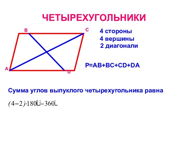 ЧЕТЫРЕХУГОЛЬНИКИ4 стороныАВСD4 вершины2 диагоналиР=АВ+ВС+СD+DAСумма углов выпуклого четырехугольника равна