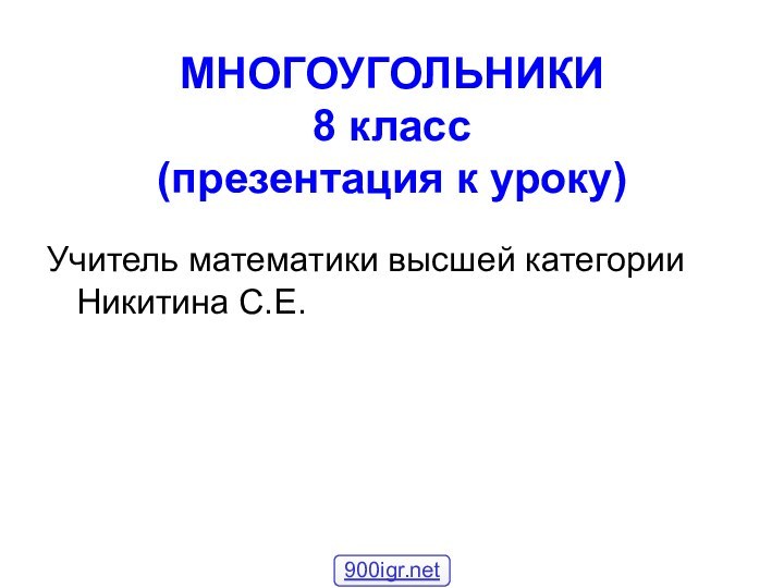 МНОГОУГОЛЬНИКИ 8 класс (презентация к уроку)Учитель математики высшей категории Никитина С.Е.