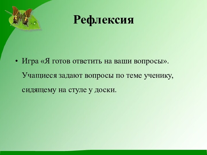 РефлексияИгра «Я готов ответить на ваши вопросы». Учащиеся задают вопросы по теме