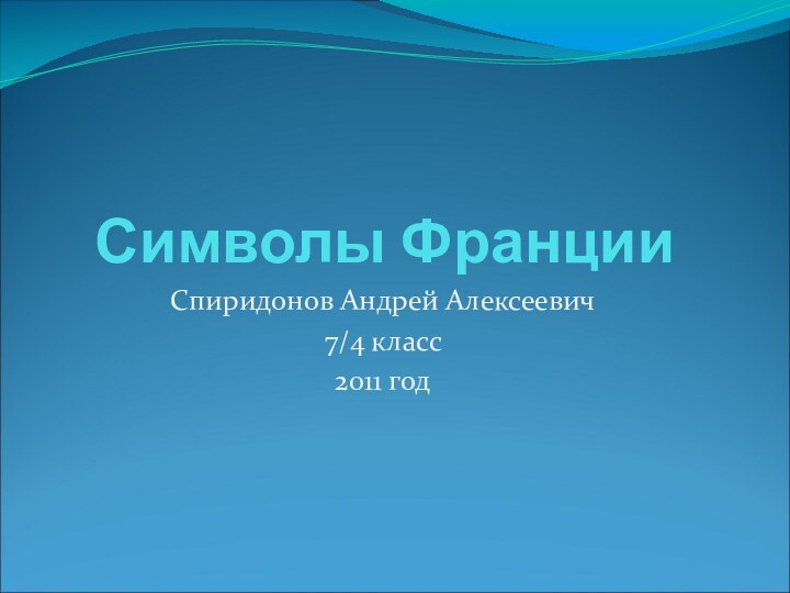 Символы ФранцииСпиридонов Андрей Алексеевич7/4 класс2011 год