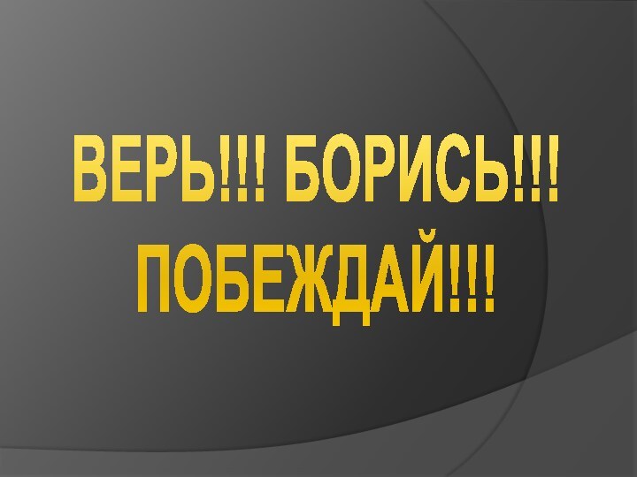 ВЕРЬ!!! БОРИСЬ!!!ПОБЕЖДАЙ!!!