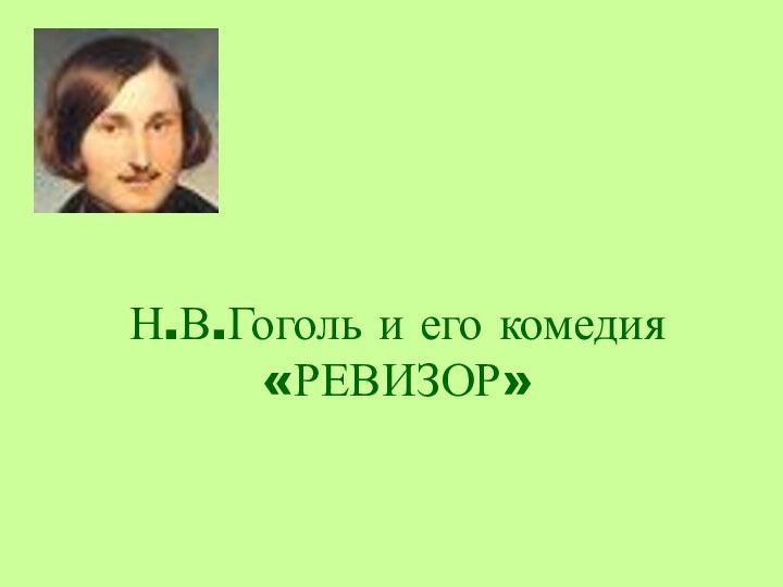 Н.В.Гоголь и его комедия «РЕВИЗОР»