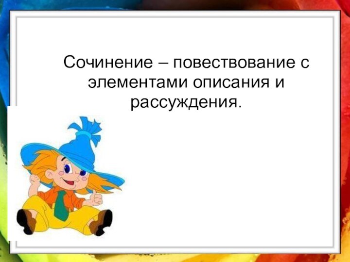 Сочинение – повествование с элементами описания и рассуждения.