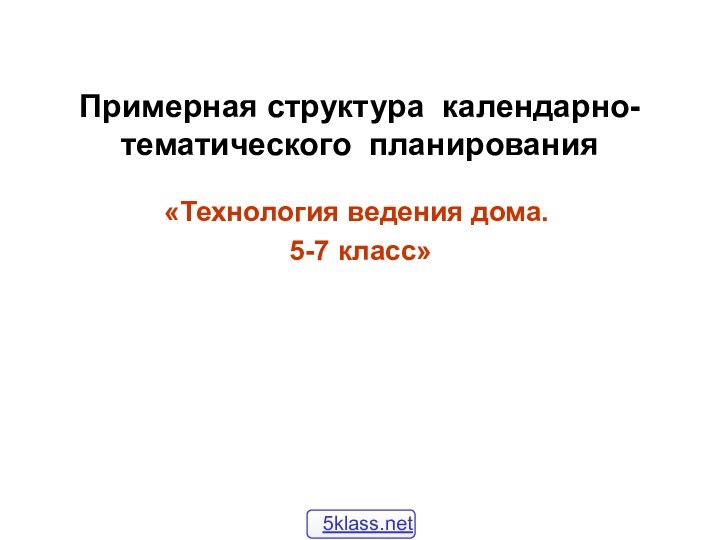 Примерная структура календарно- тематического планирования   «Технология ведения дома. 5-7 класс»