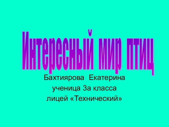 Бахтиярова Екатеринаученица 3а классалицей «Технический»Интересный мир птиц