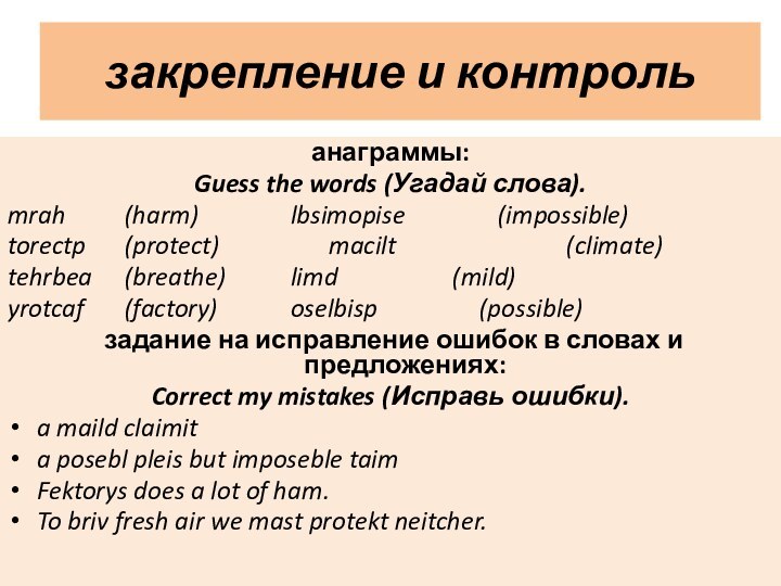 закрепление и контрольанаграммы:Guess the words (Угадай слова).mrah		(harm)		    lbsimopise