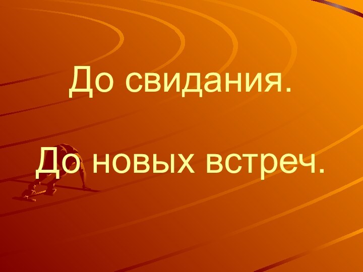 До новых встреч.До свидания.